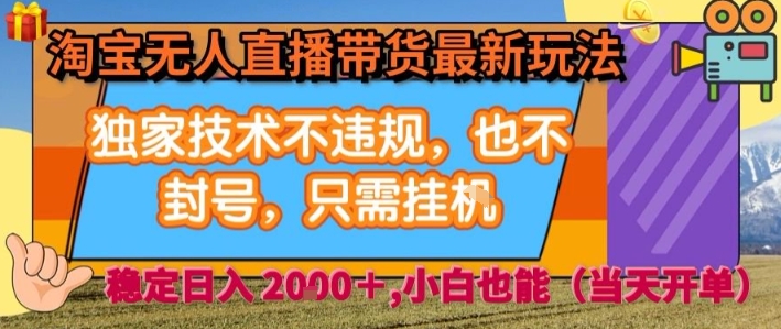 淘宝无人直播带货最新玩法，独家技术不违规，也不封号，全自动运行，只需挂着，  稳定日入2k【揭秘】-亚特