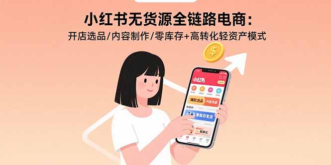 小红书无货源全链路电商：开店选品/内容制作/零库存+高转化轻资产模式-亚特