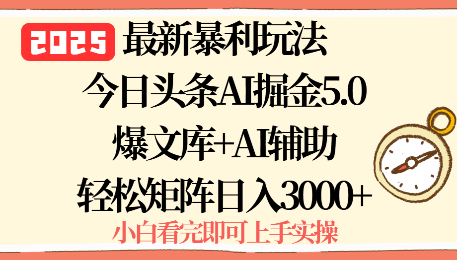 2025年今日头条最新暴利玩法5.0，一键生成爆款，轻松实现矩阵日入3000+-亚特