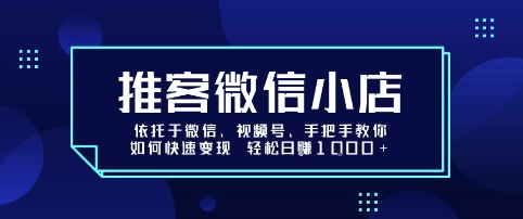 推客微信小店依托于微信、视频号，手把手教你如何快速变现 轻松日入1k+【揭秘】-亚特