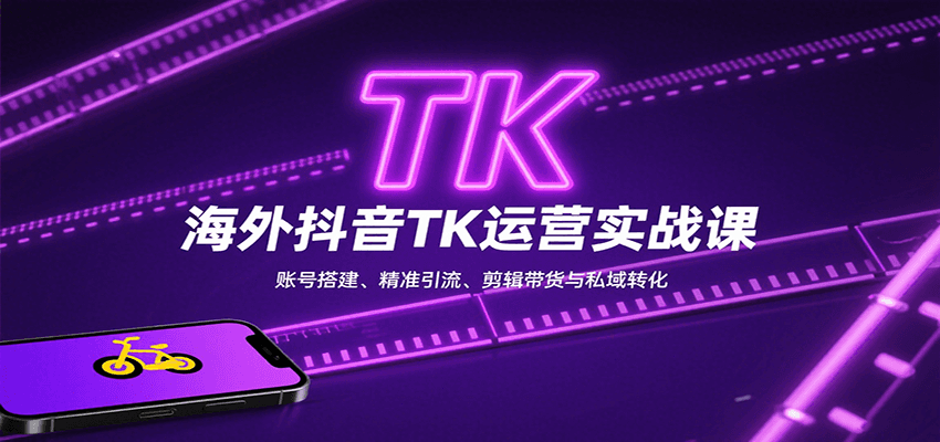 海外抖音TK运营实战课：账号搭建、精准引流、剪辑带货与私域转化-亚特