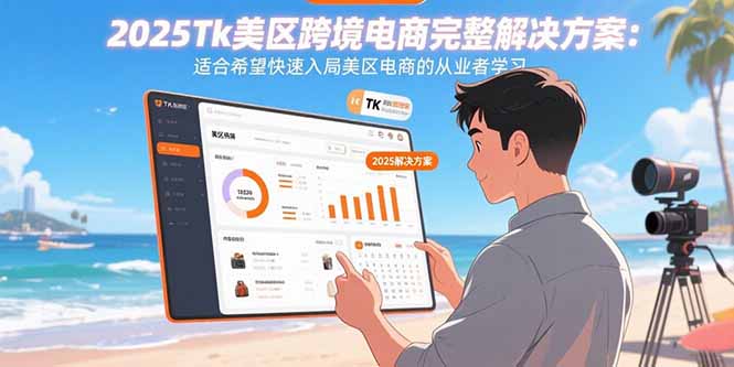 2025Tk美区跨境电商完整解决方案：适合希望快速入局美区电商的从业者学习-亚特