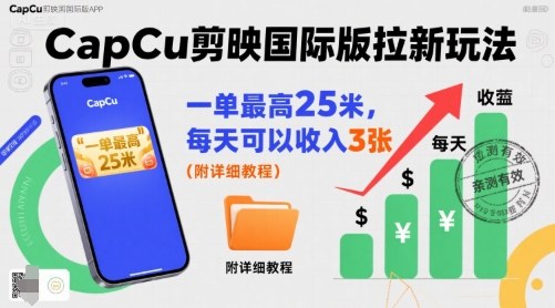 一单最高25米，亲测CapCu剪映国际版拉新玩法，每天可以收入3张(附详细教程)-亚特