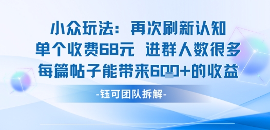 小众玩法再次刷新认知单个收费68米进群人数很多每篇帖子能带来6张的收益-亚特