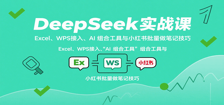 DeepSeek实战课：Excel、WPS接入、AI 组合工具与小红书批量做笔记技巧-亚特
