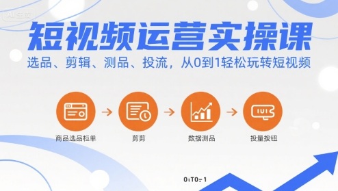 短视频运营实操课，选品、剪辑、测品、投流，从0到1轻松玩转短视频-亚特