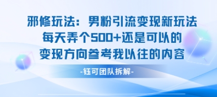 邪修玩法：男粉引流变现新玩法每天弄个5张还是可以的变现方向参考我以往的内容-亚特
