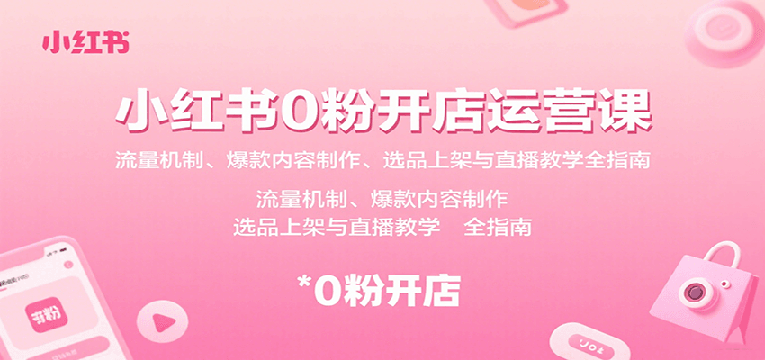小红书0粉开店运营课：流量机制、爆款内容制作、选品上架与直播教学全指南-亚特