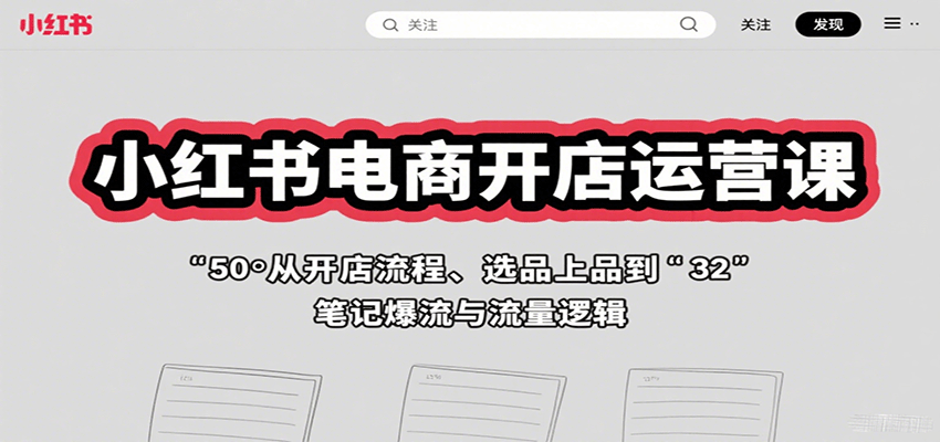 小红书电商开店运营课：从开店流程、选品上品到笔记爆流与流量逻辑-亚特