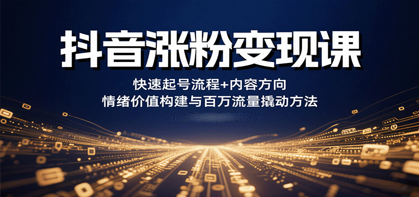 抖音涨粉变现课，快速起号流程+内容方向+情绪价值构建与百万流量撬动方法-亚特