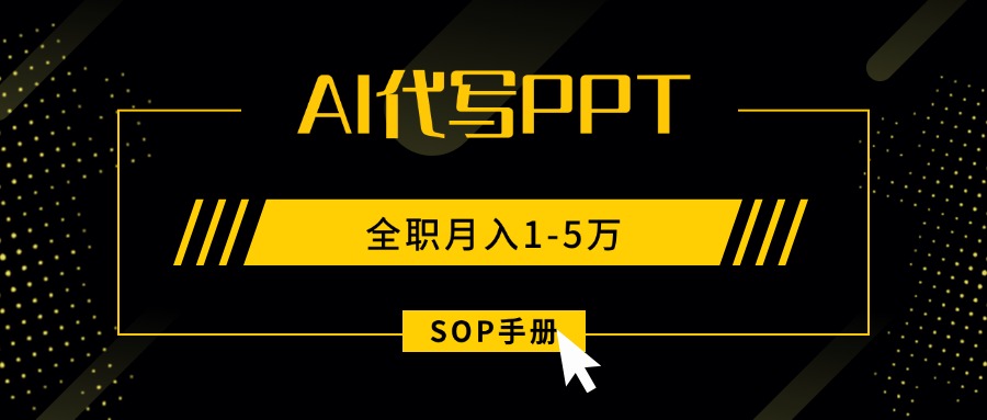 AI代写之高效制作PPT,永不失业副业兼职,全职月入1-5万【SOP手册】-亚特
