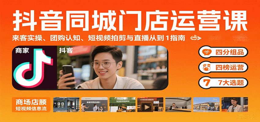 抖音同城门店运营课:来客实操、团购认知、短视频拍剪与直播从0到1指南-亚特
