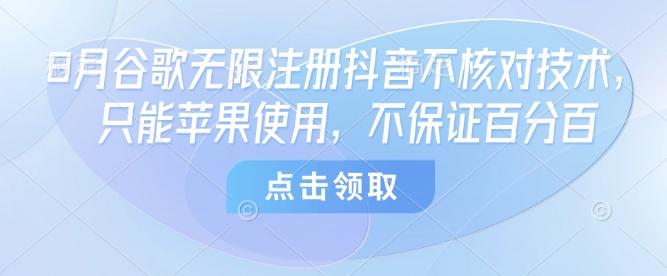 8月谷歌无限注册抖音不核对技术，只能苹果使用，不保证百分百-亚特