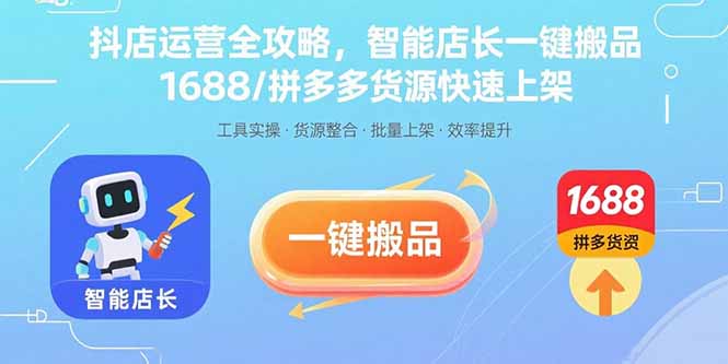 抖店运营全攻略，智能店长一键搬品，1688/拼多多货源快速上架-亚特