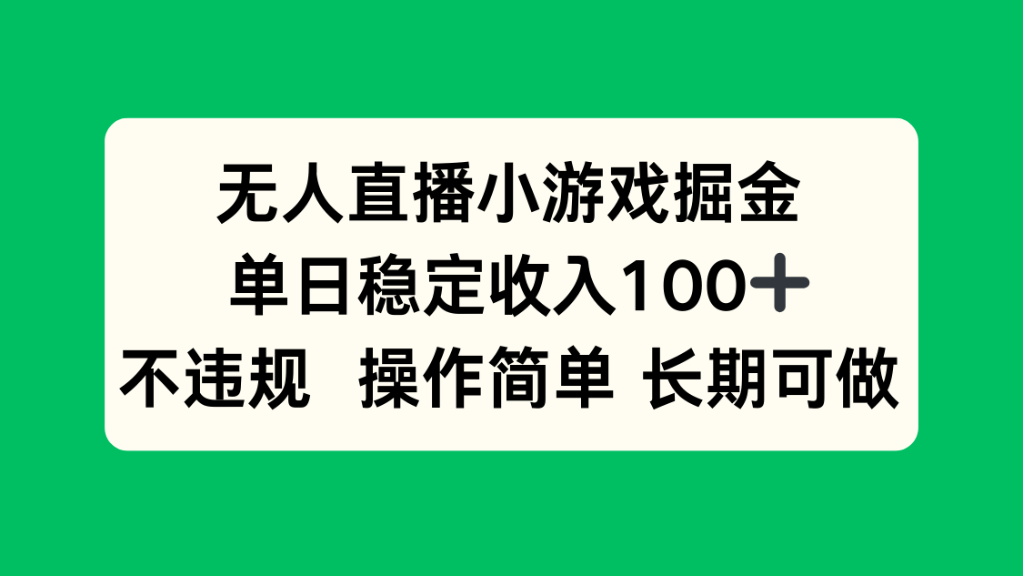 无人直播小游戏掘金,单日稳定收入100+,不违规操作简单 长期可做-亚特