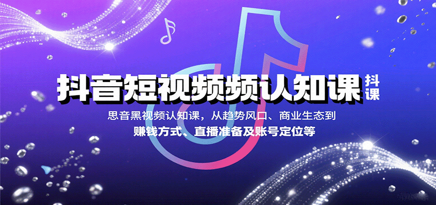 抖音短视频认知课，从趋势风口、商业生态到赚钱方式、直播准备及账号定位等-亚特