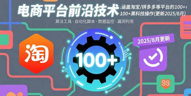 电商平台前沿技术:涵盖淘宝/拼多多等平台的100+黑科技操作(更新2025-8月-亚特
