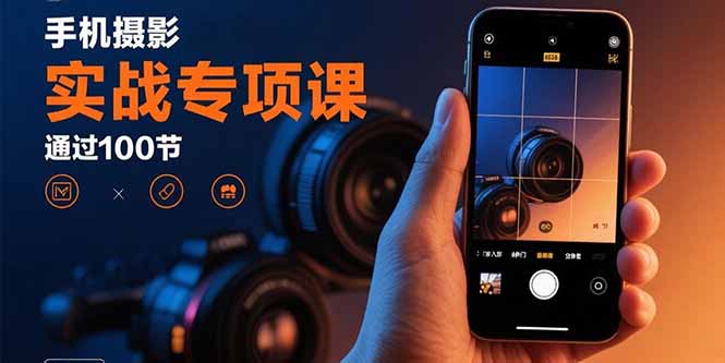 手机摄影实战专项课:通过100节实操课程实现从入门到精通的技能进阶-亚特