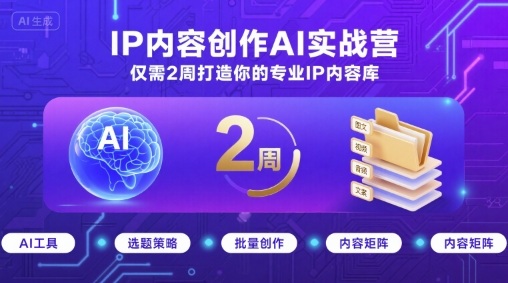 IP内容创作AI实战营，仅需2周打造你的专业IP内容库-亚特