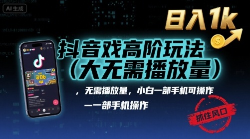 抖音游戏高阶玩法(大佬私藏)，无需播放量，小白一部手机可操作，日入1k，抓住风口轻松变现【揭秘】-亚特