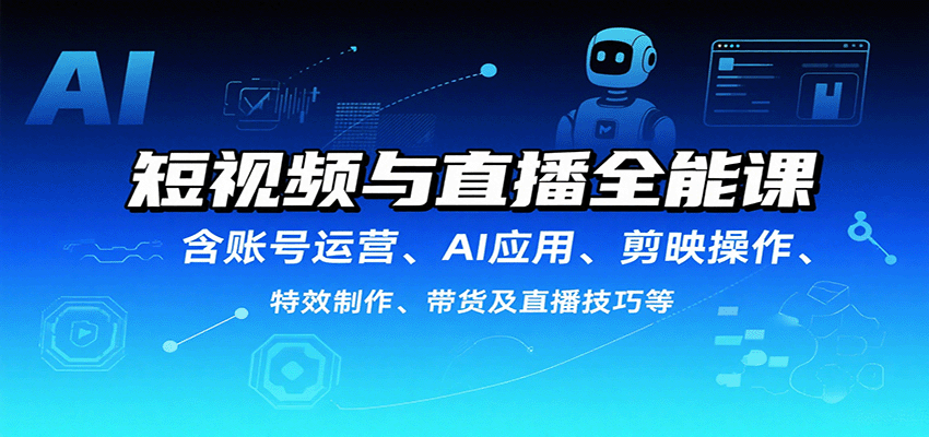 短视频与直播全能课,含账号运营、AI应用、剪映操作、特效制作、带货及直播技巧等-亚特