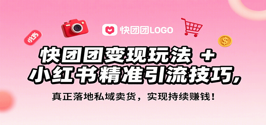 快团团变现玩法+小红书精准引流技巧，真正落地私域卖货，一年从0做到月入3万+-亚特