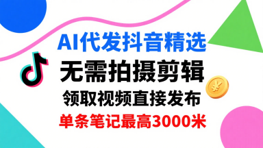 AI代发抖音精选,领取视频直接发布,单号每天领取3条,单条笔记最高3k,无需拍摄剪辑,懒人福利-亚特