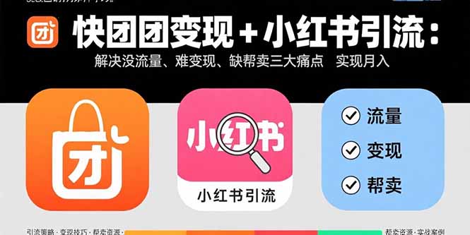 快团团变现+小红书引流：解决没流量、难变现、缺帮卖三大痛点 实现月入3w+-亚特