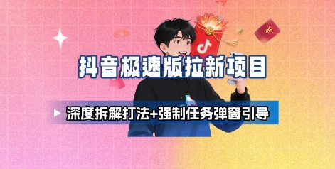 抖音极速版拉新项目_深度拆解打法+强制任务弹窗引导-亚特