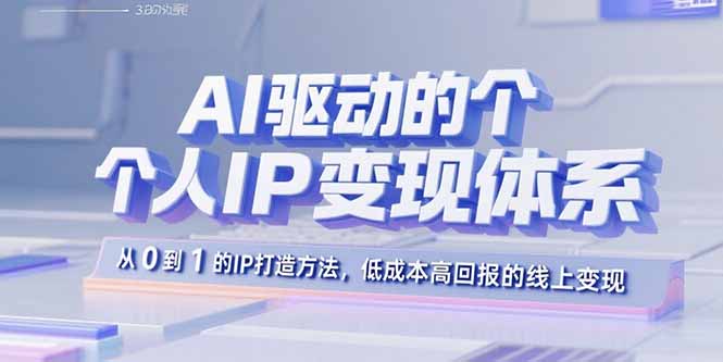 AI驱动的个人IP变现体系：从0到1的IP打造方法，低成本高回报的线上变现-亚特