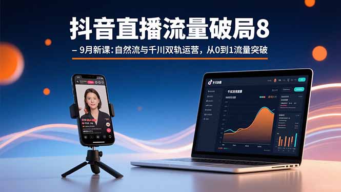 抖音直播流量破局8-9月新课:自然流与千川双轨运营,从0到1流量突破-亚特