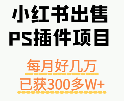 小红书出售PS插件项目,每月都收入好几万,长期操作已获利300多W+-亚特
