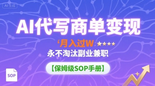 AI代写商单变现,月入过W,永不淘汰副业兼职【保姆级SOP手册】-亚特