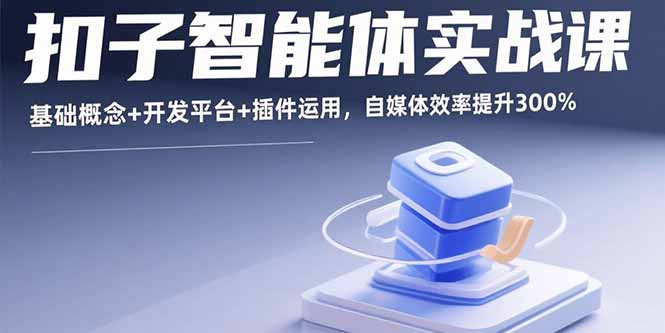 扣子智能体实战课，基础概念+开发平台+插件运用，自媒体效率提升300%-亚特