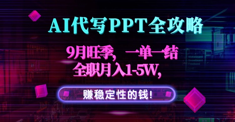 AI代写PPT全攻略,9月旺季,一单一结,全职月入1-5W,赚稳定性的钱!-亚特