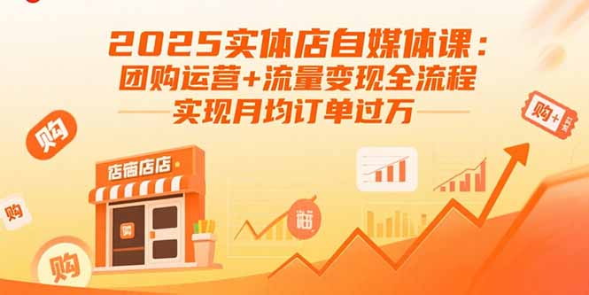 2025实体店自媒体课：团购运营+流量变现全流程，实现月均订单过万-亚特