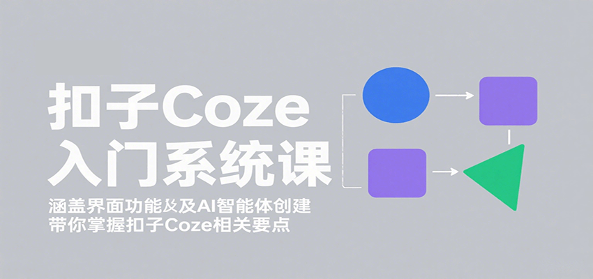 扣子Coze入门系统课：涵盖界面功能及AI智能体创建，带你掌握扣子Coze相关要点-亚特