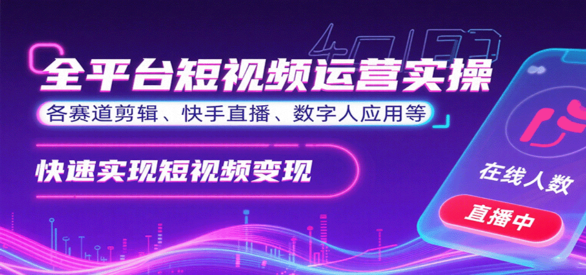 全平台短视频运营实操，各赛道剪辑、快手直播、数字人应用等，快速实现短视频变现-亚特