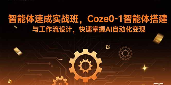 智能体速成实战班，Coze0-1智能体搭建与工作流设计，快速掌握AI自动化变现-亚特