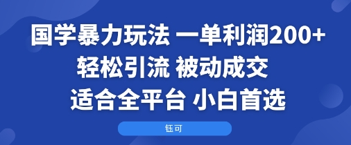 国学暴力玩法：一单利润2张+轻松引流 被动成交  适合全平台   小白首选-亚特