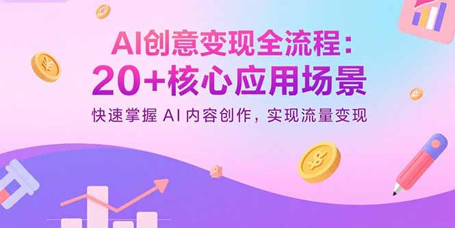 AI创意变现全流程：20+核心应用场景，快速掌握AI内容创作，实现流量变现-亚特