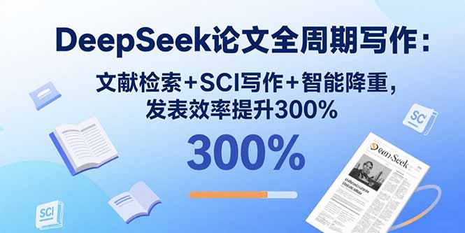 DeepSeek论文全周期写作：文献检索+SCI写作+智能降重，发表效率提升300%-亚特