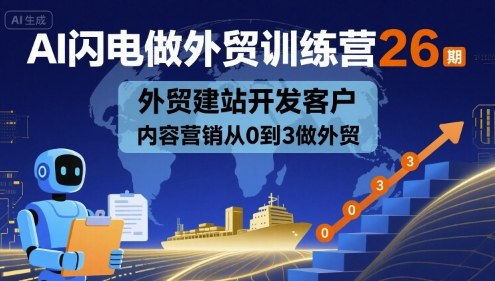 AI闪电做外贸训练营26期，外贸建站开发客户内容营销从0到3做外贸-亚特