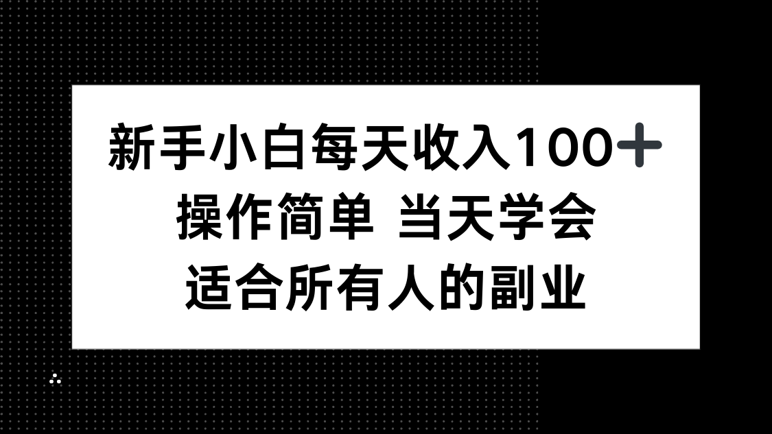 新手小白每天收入100+，操作简单 当天学会 ，适合所有人的副业-亚特