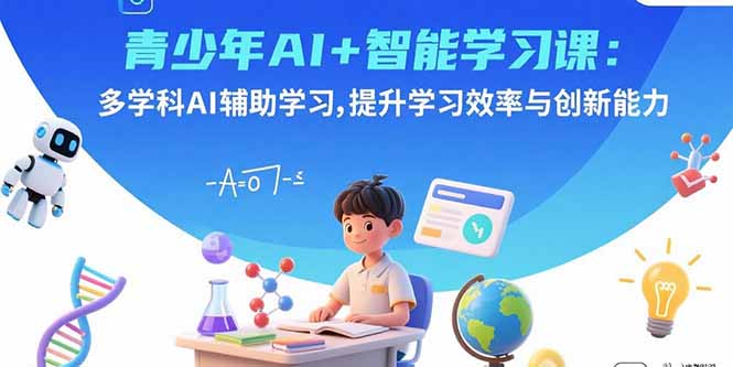 青少年AI+智能学习课：多学科AI辅助学习，提升学习效率与创新能力-亚特