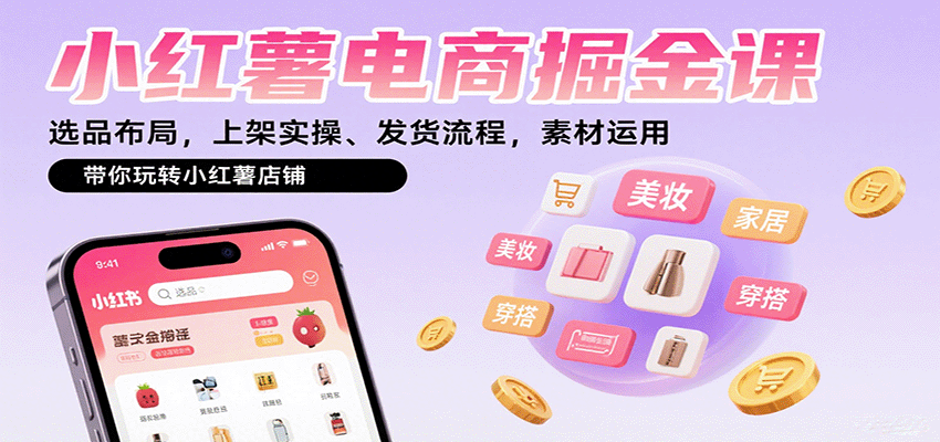 小红薯电商掘金课：选品布局，上架实操、发货流程，素材运用，带你玩转小红薯店铺-亚特
