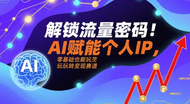 解锁流量密码！AI赋能个人IP，零基础也能玩转变现赛道-亚特