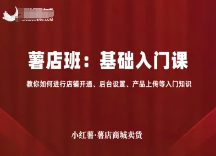 小红薯薯店商城卖货，基础入门课，教你如何进行店铺开通、后台设置、产品上传等入门知识-亚特