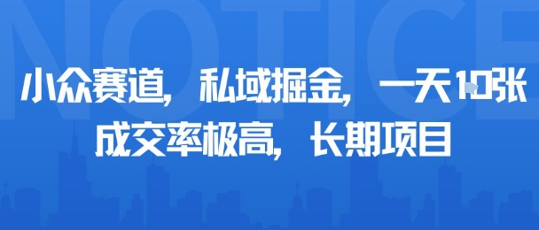 小众赛道，私域掘金，一天多张，成交率极高，长期项目-亚特