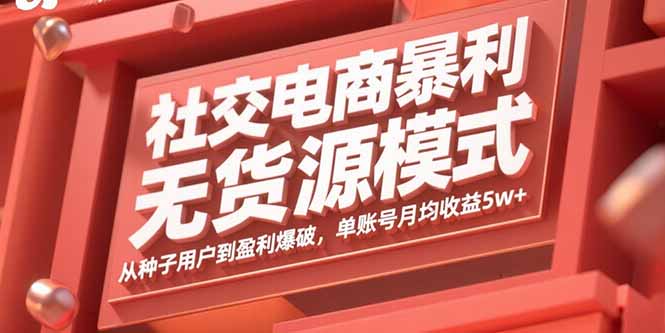 社交电商暴利无货源模式：从种子用户到盈利爆破，单账号月均收益5w+-亚特